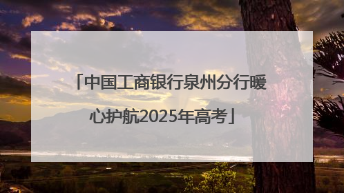 中国工商银行泉州分行暖心护航2025年高考